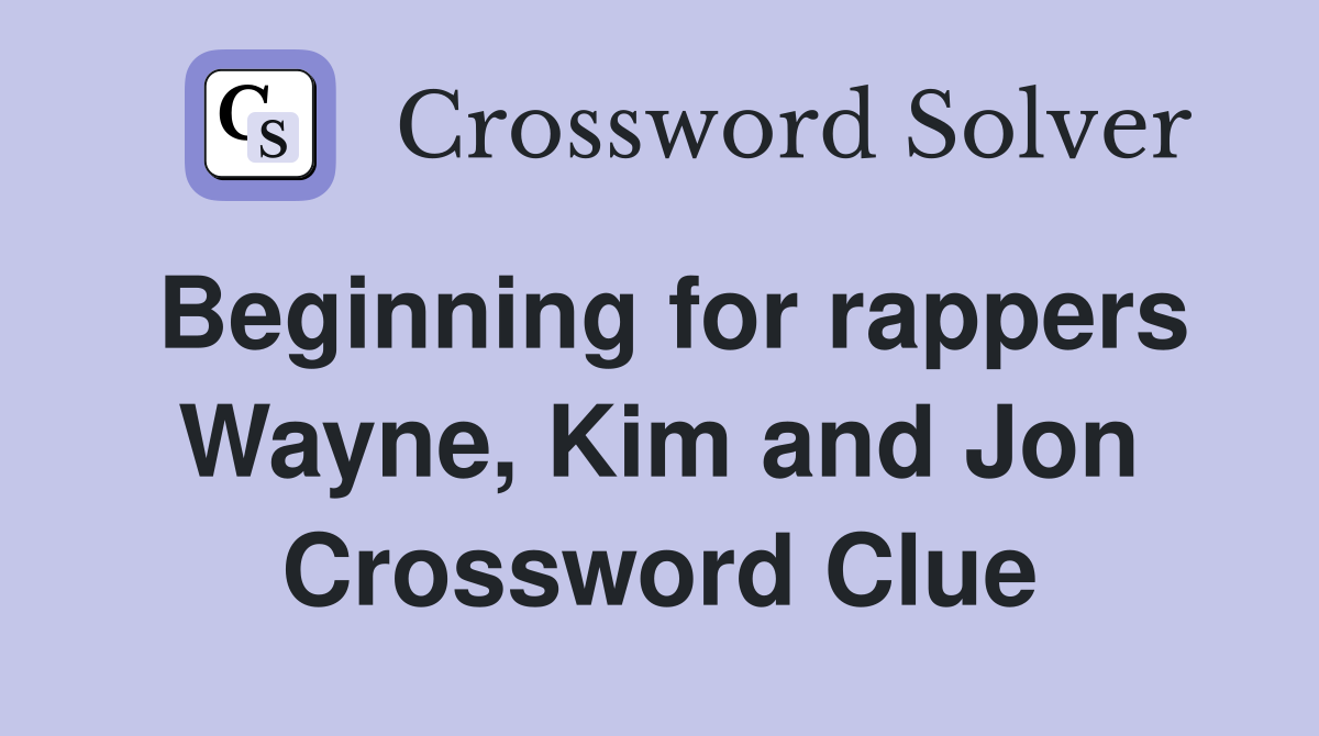 Beginning for rappers Wayne, Kim and Jon Crossword Clue