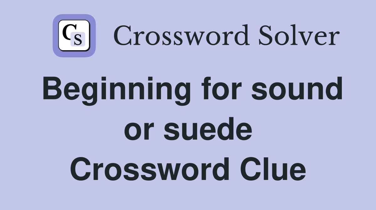 Beginning for sound or suede Crossword Clue
