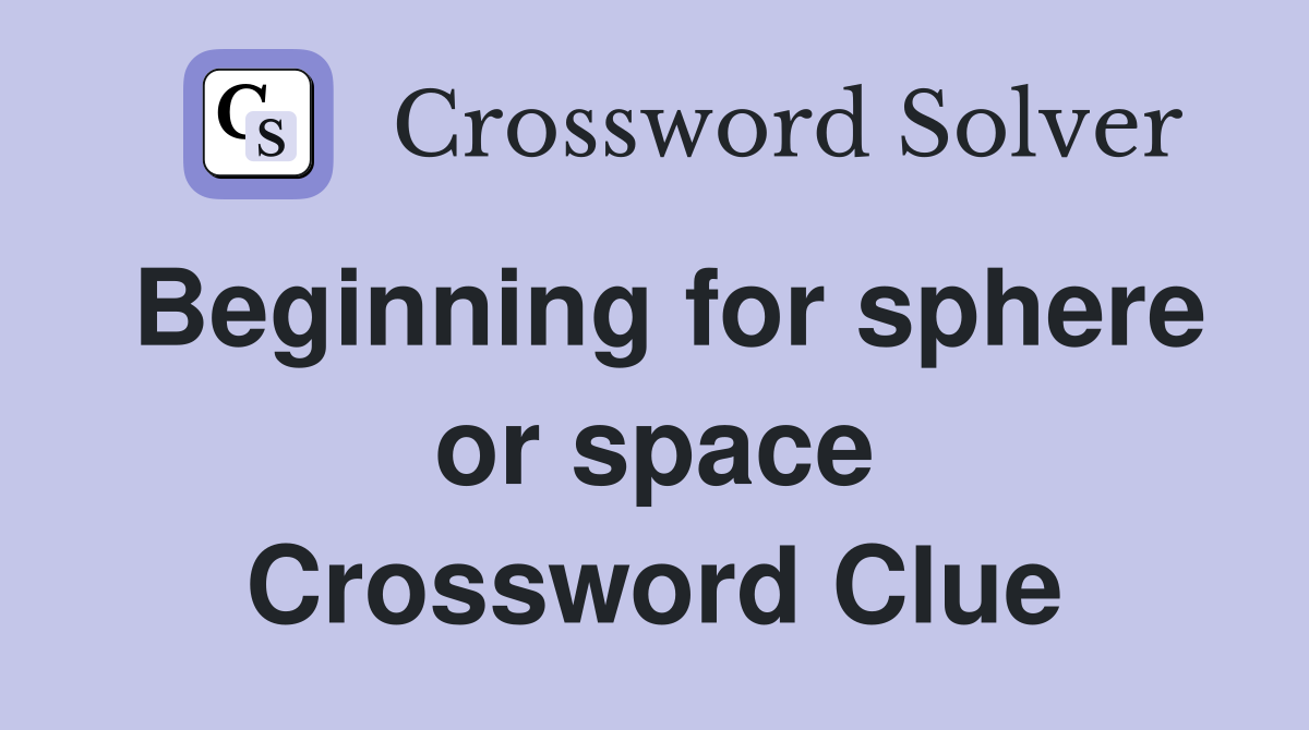 Beginning for sphere or space Crossword Clue