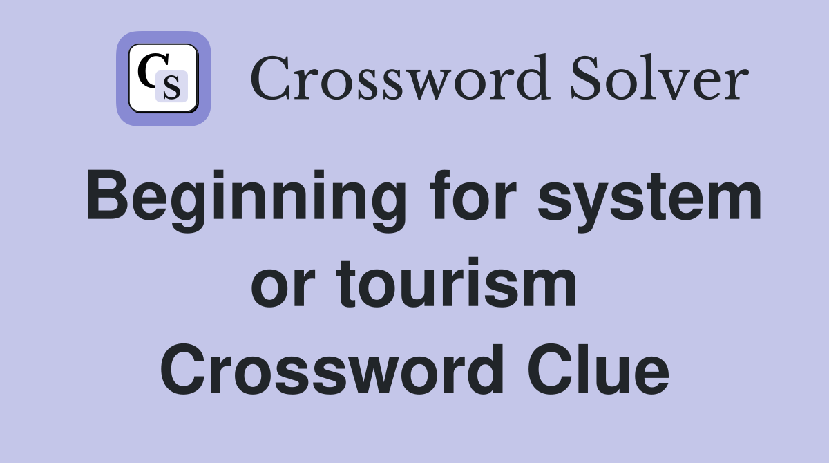 Beginning for system or tourism Crossword Clue