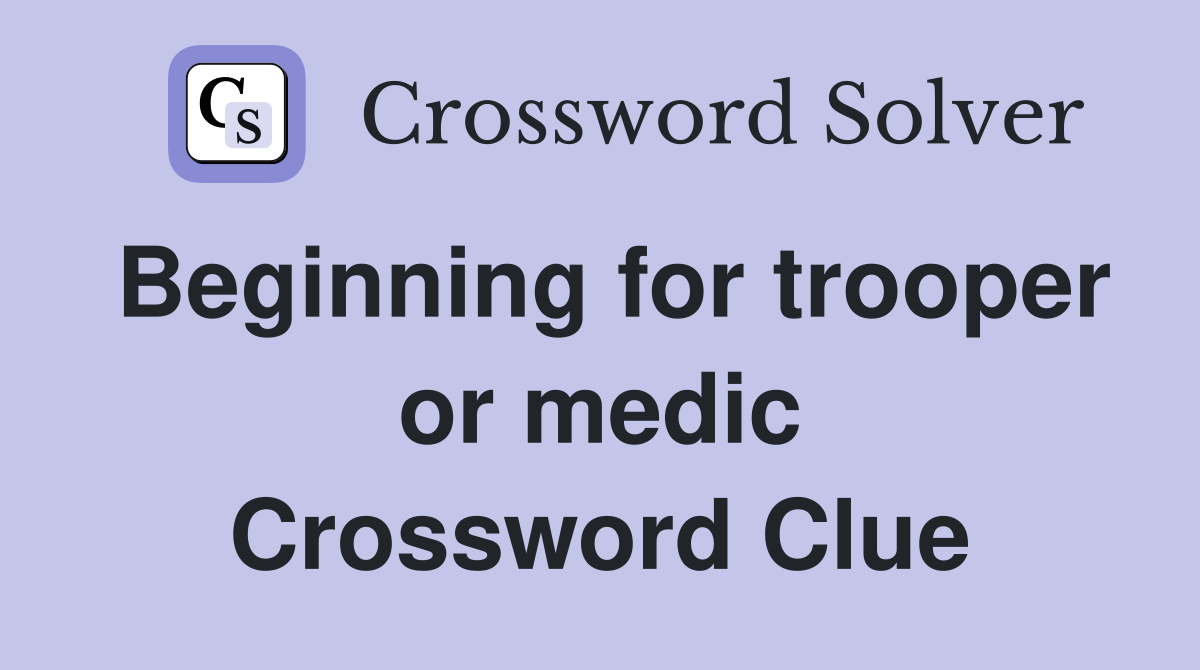 Beginning for trooper or medic Crossword Clue