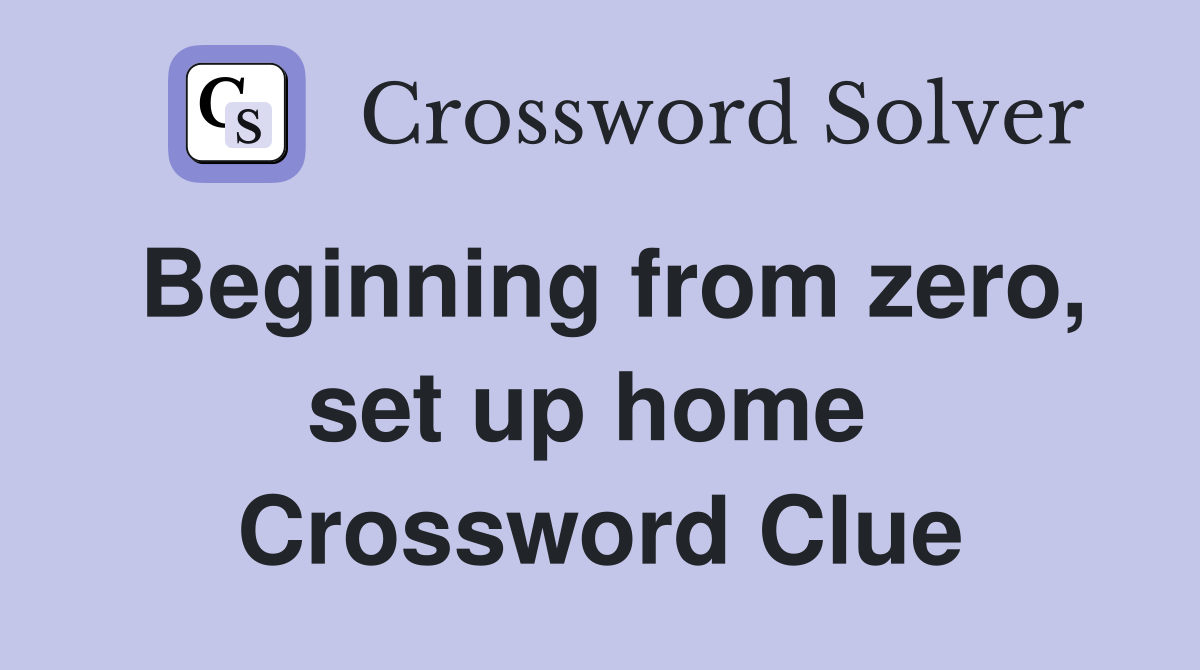 Beginning from zero, set up home  Crossword Clue