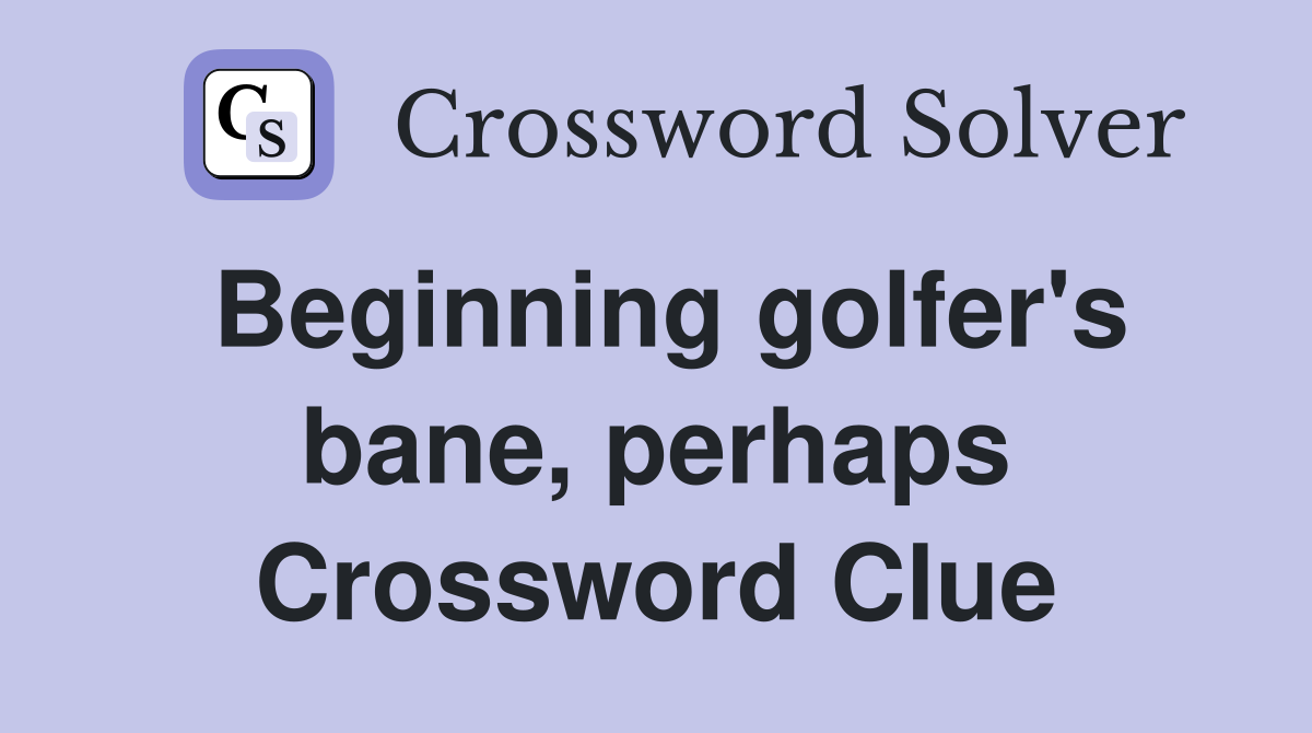 Beginning golfer's bane, perhaps Crossword Clue