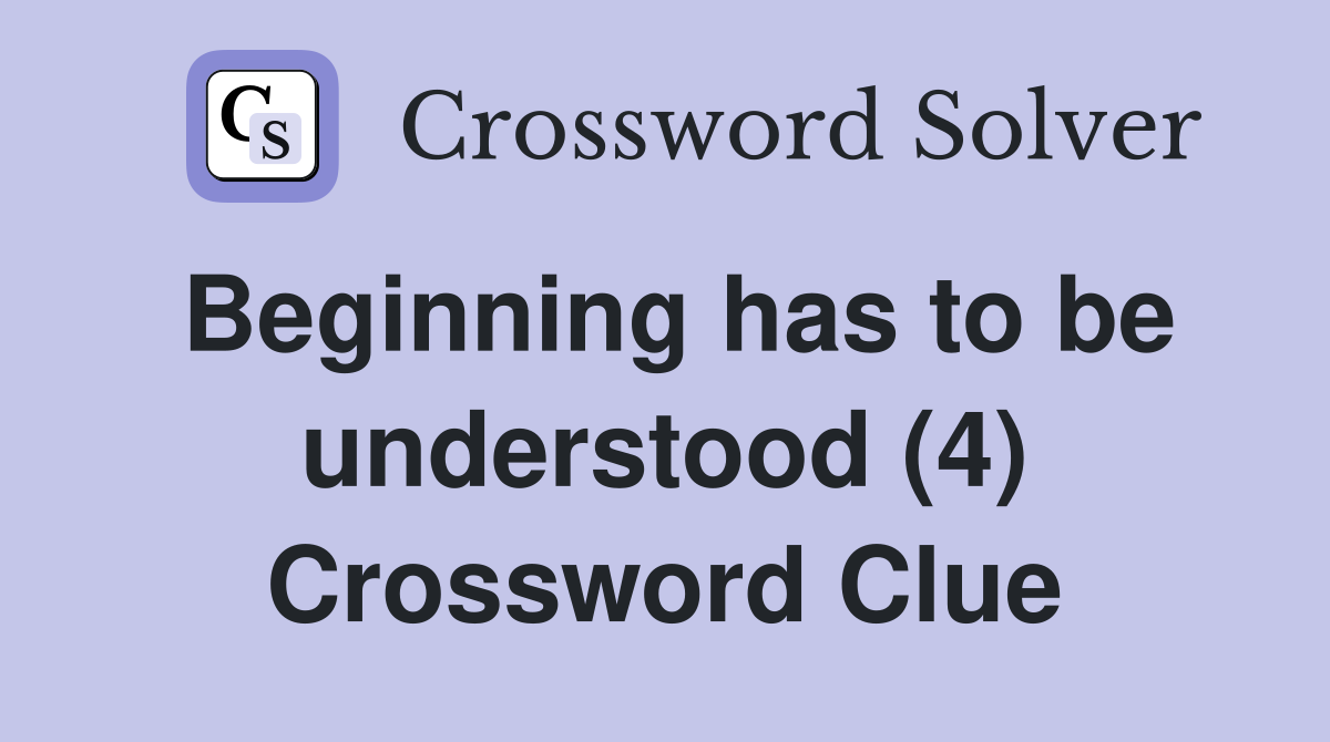 Beginning has to be understood (4) Crossword Clue