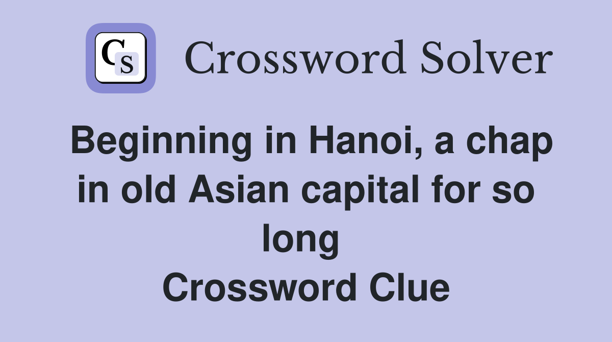 Beginning in Hanoi, a chap in old Asian capital for so long  Crossword Clue