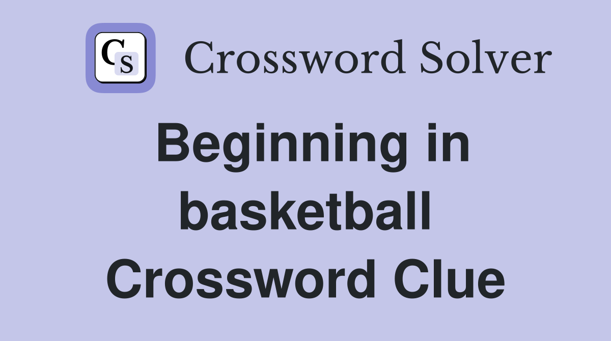 Beginning in basketball Crossword Clue