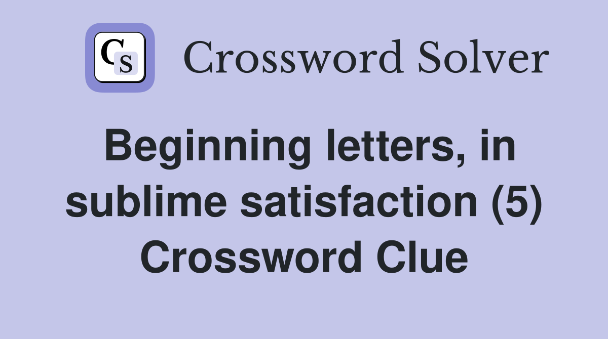Beginning letters, in sublime satisfaction (5) Crossword Clue