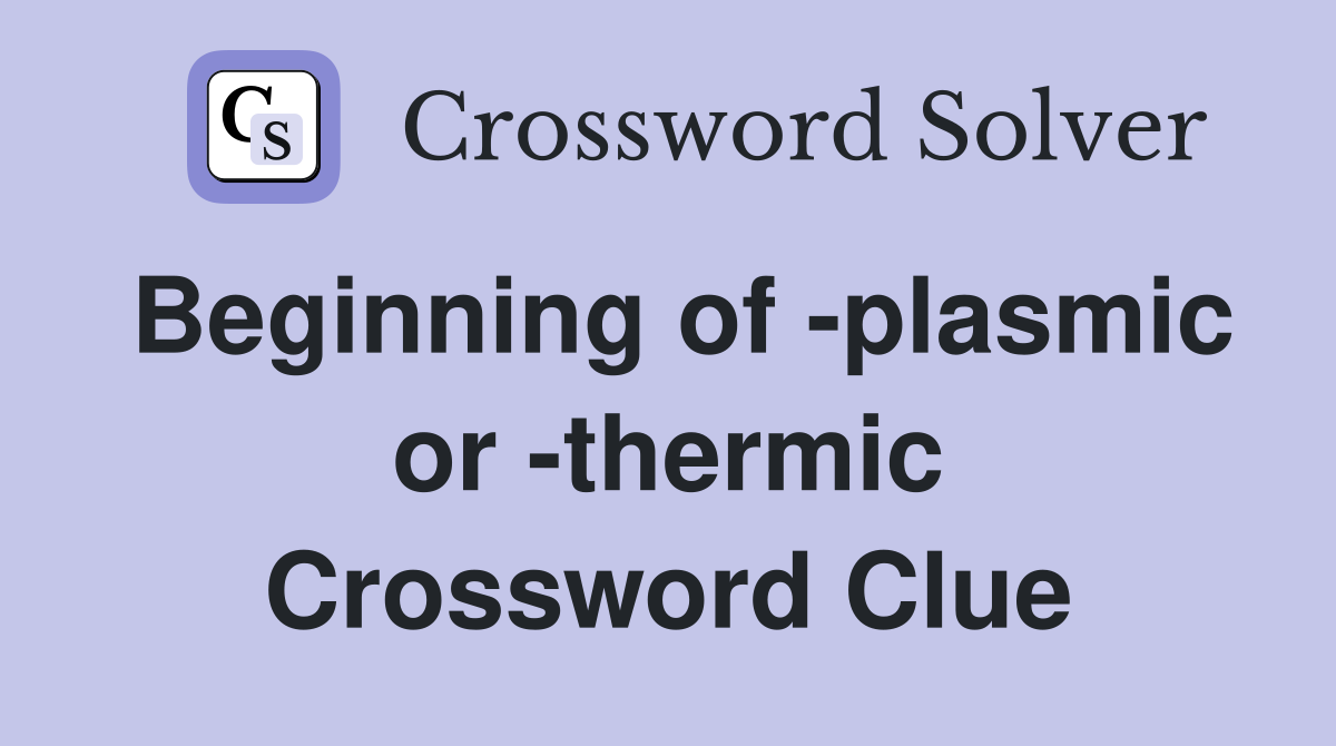 Beginning of -plasmic or -thermic Crossword Clue