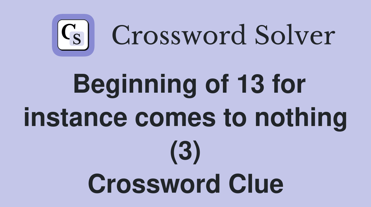 Beginning of 13 for instance comes to nothing (3) Crossword Clue