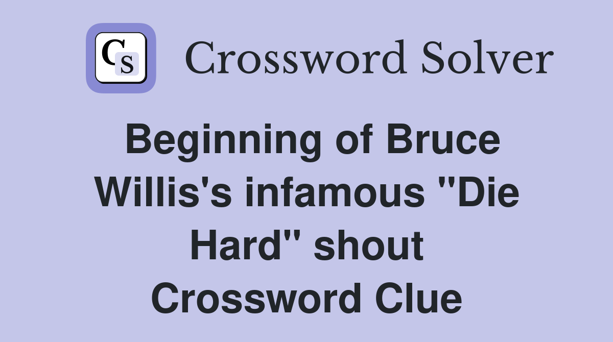 Beginning of Bruce Willis's infamous "Die Hard" shout Crossword Clue