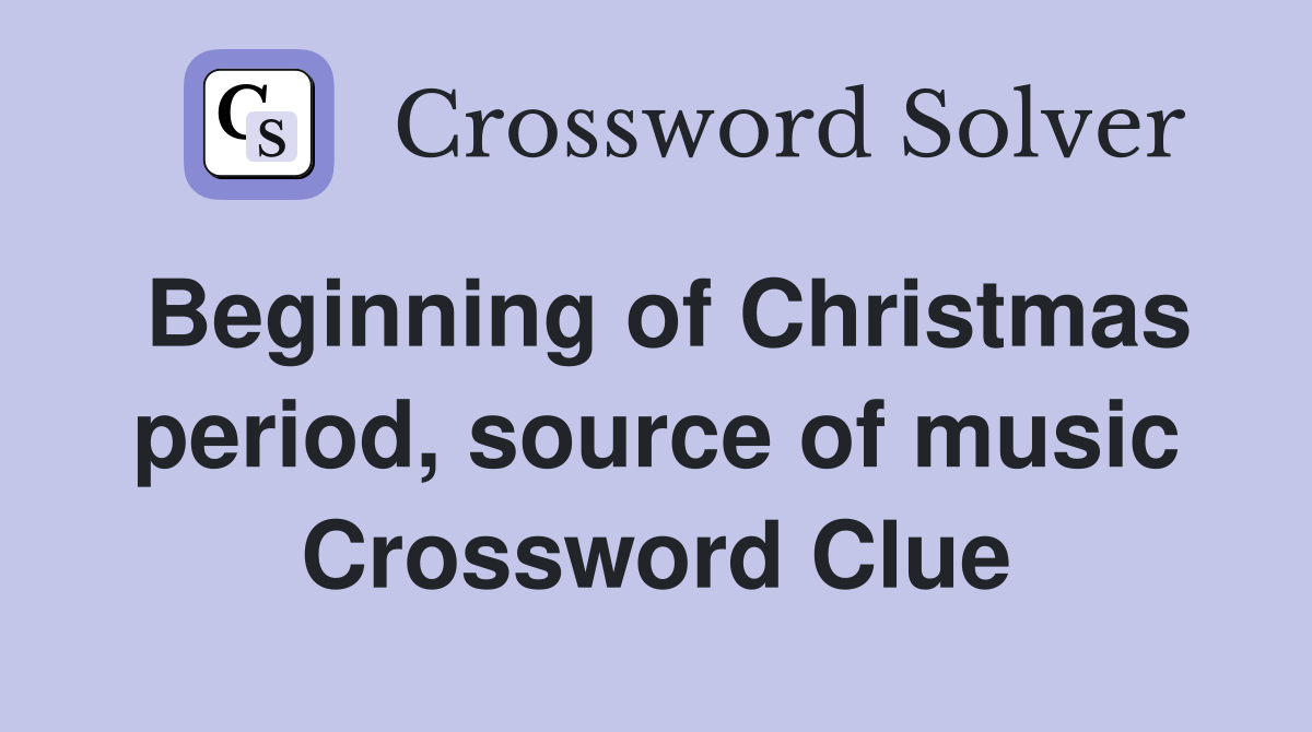 Beginning of Christmas period, source of music Crossword Clue