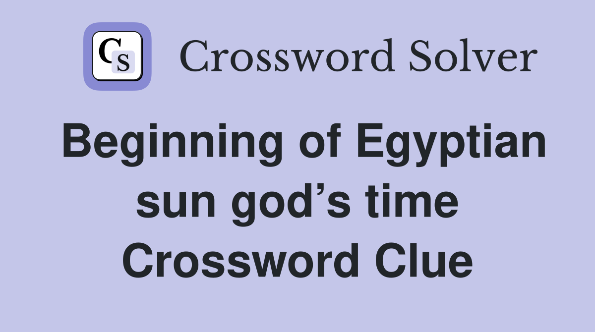 Beginning of Egyptian sun god’s time Crossword Clue