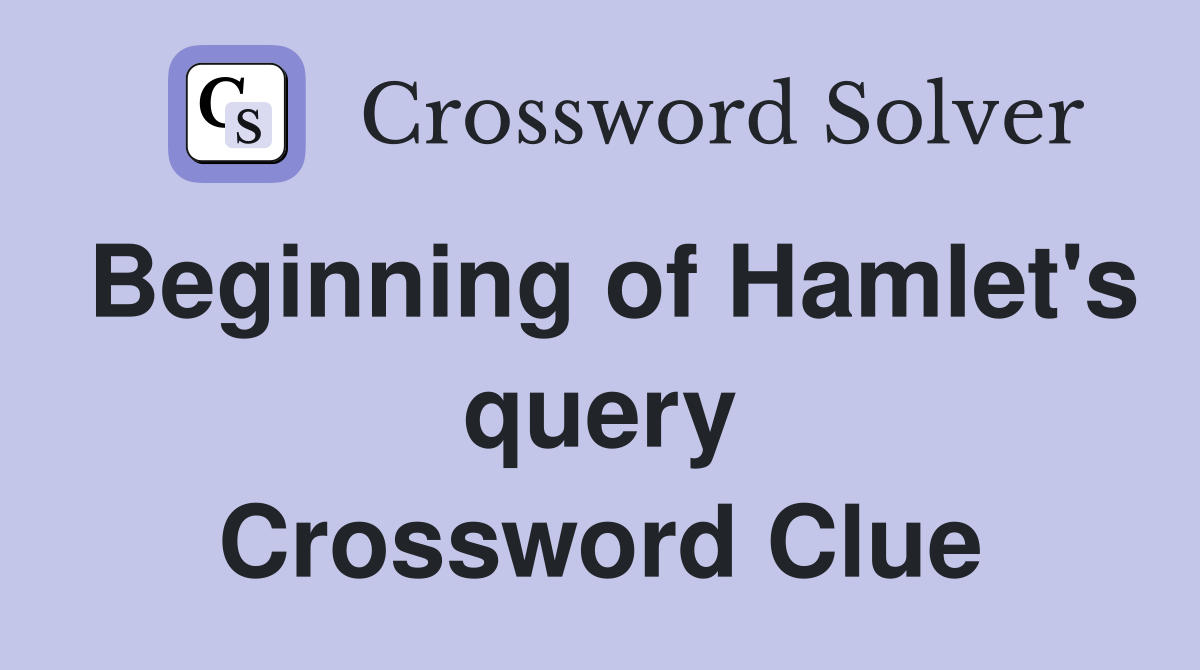 Beginning of Hamlet's query Crossword Clue