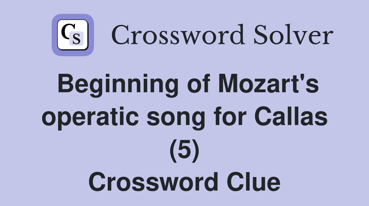 Beginning of Mozart's operatic song for Callas (5) Crossword Clue