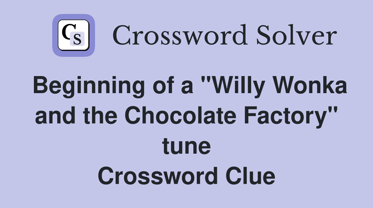 Beginning of a "Willy Wonka and the Chocolate Factory" tune Crossword Clue