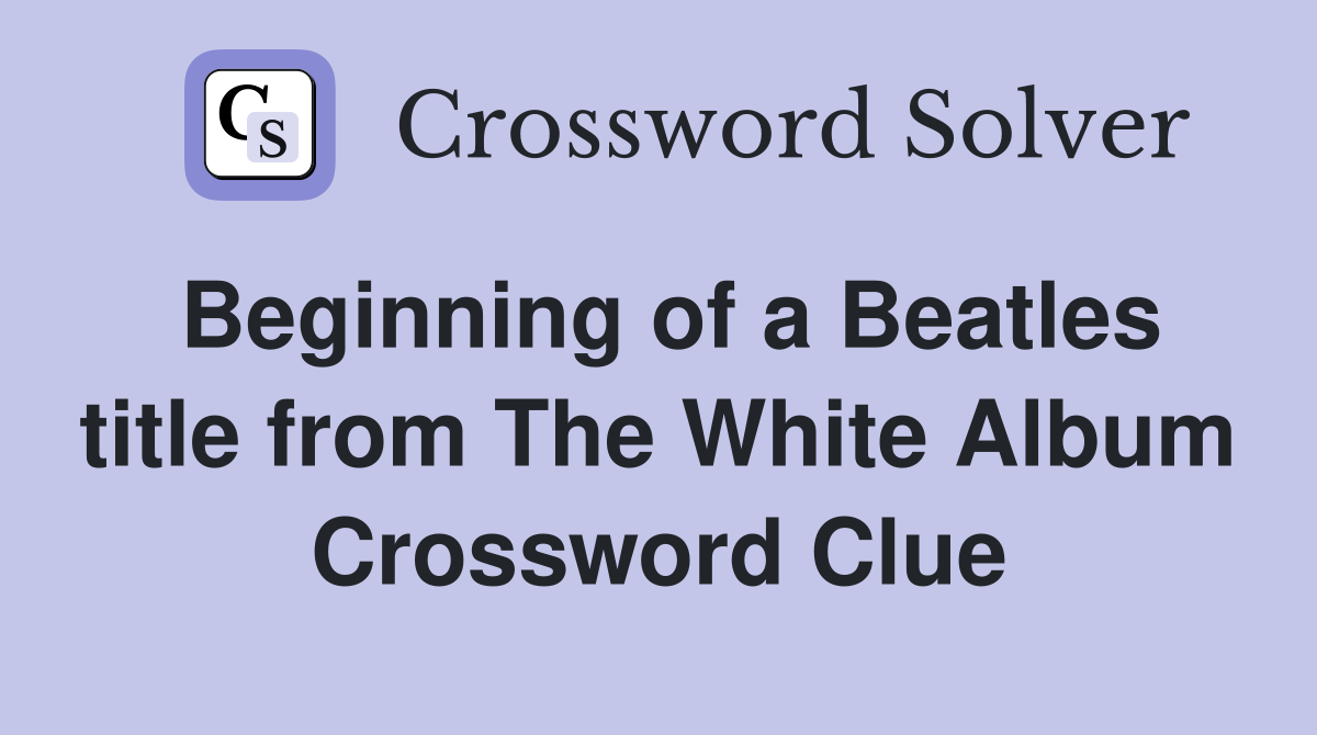 Beginning of a Beatles title from The White Album Crossword Clue