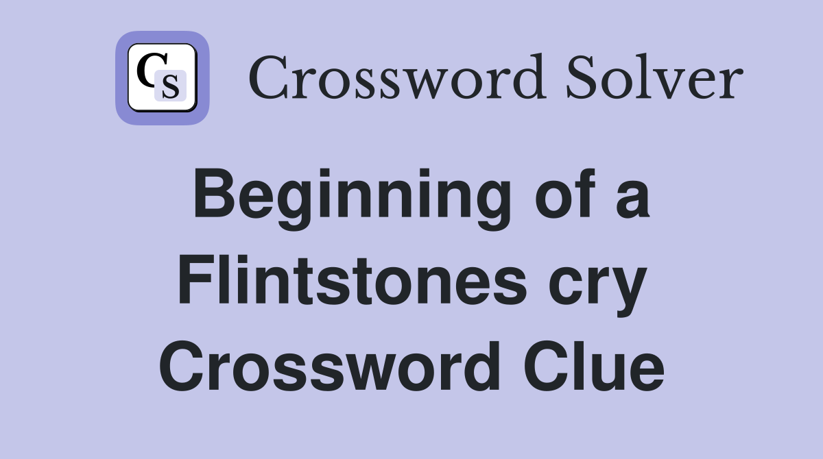 Beginning of a Flintstones cry Crossword Clue