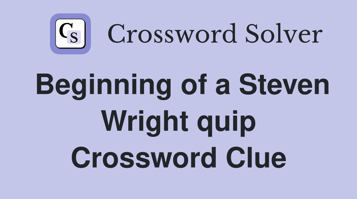 Beginning of a Steven Wright quip Crossword Clue