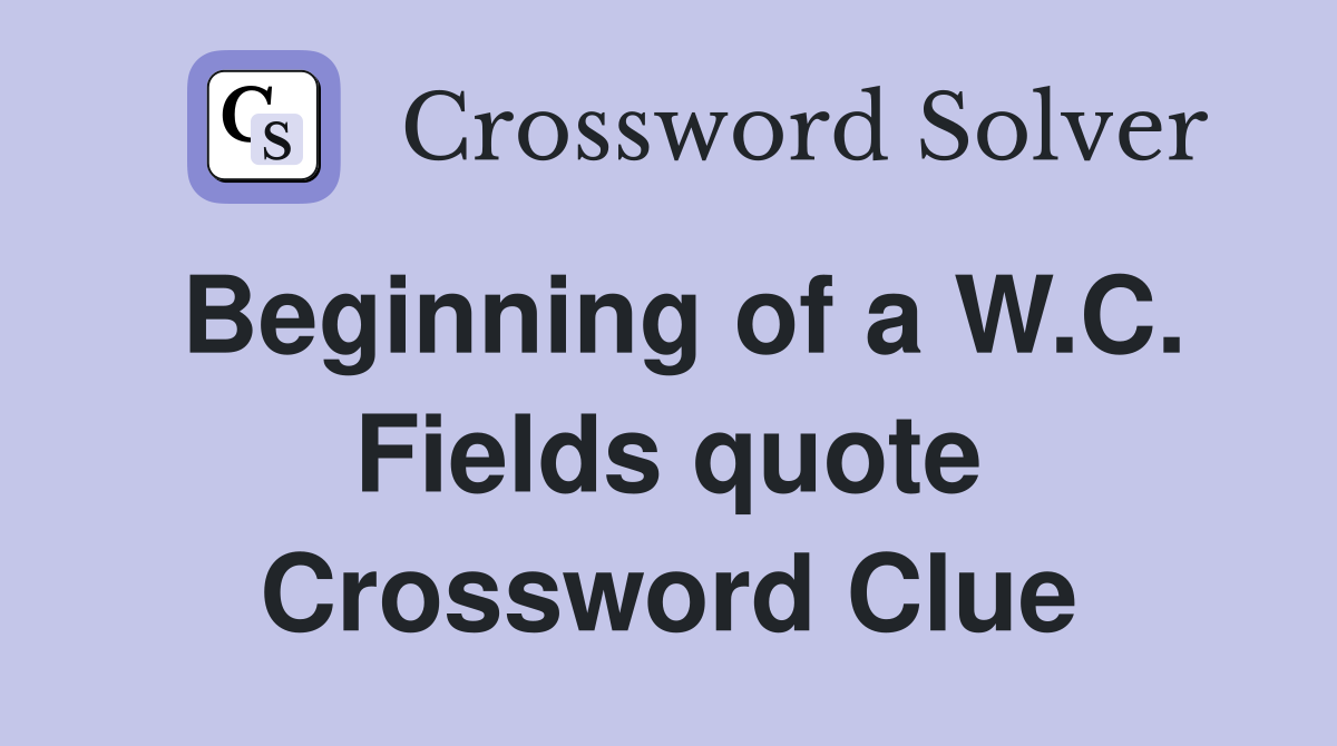 Beginning of a W.C. Fields quote Crossword Clue