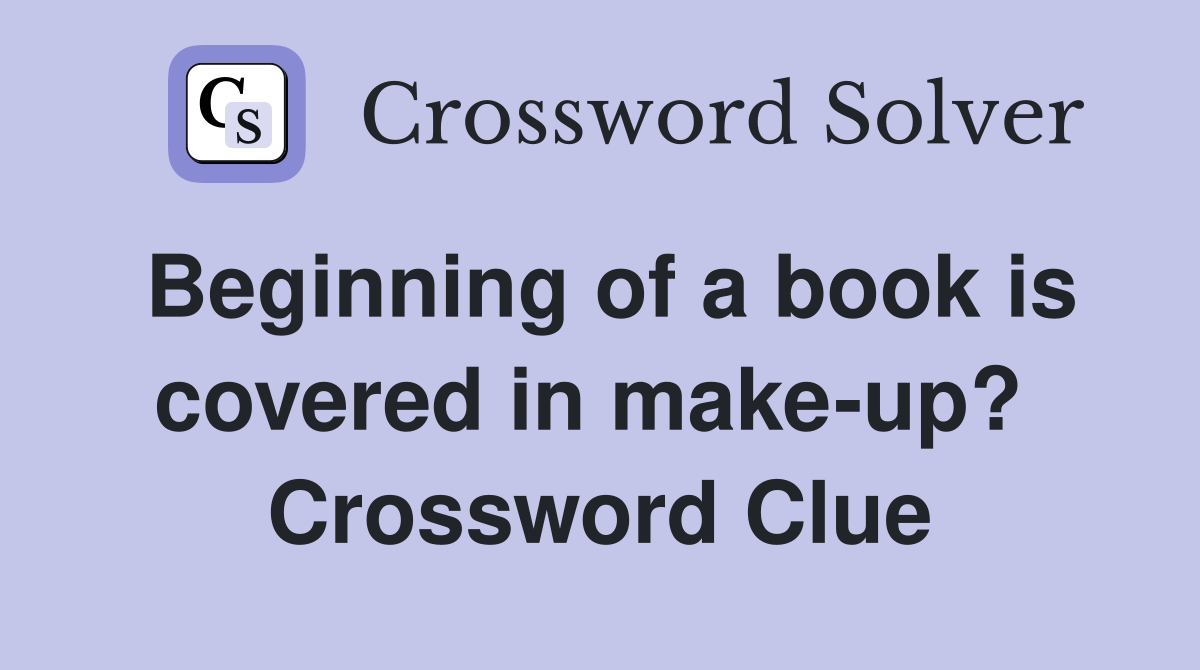 Beginning of a book is covered in make-up?  Crossword Clue