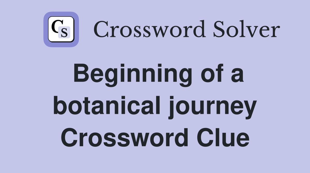 Beginning of a botanical journey Crossword Clue