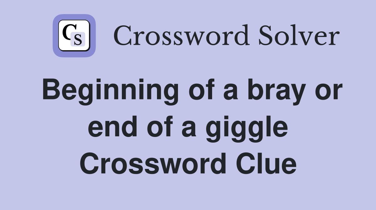 Beginning of a bray or end of a giggle Crossword Clue