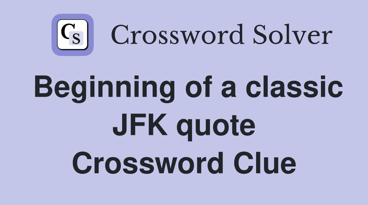 Beginning of a classic JFK quote Crossword Clue