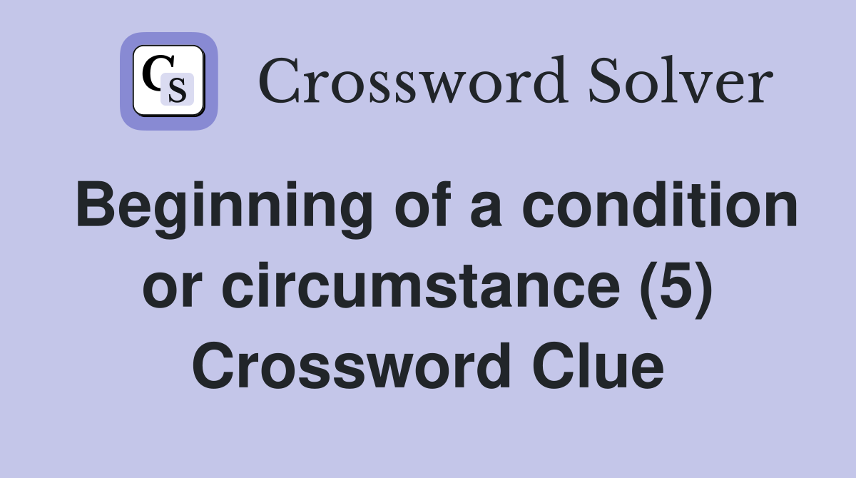 Beginning of a condition or circumstance (5) Crossword Clue