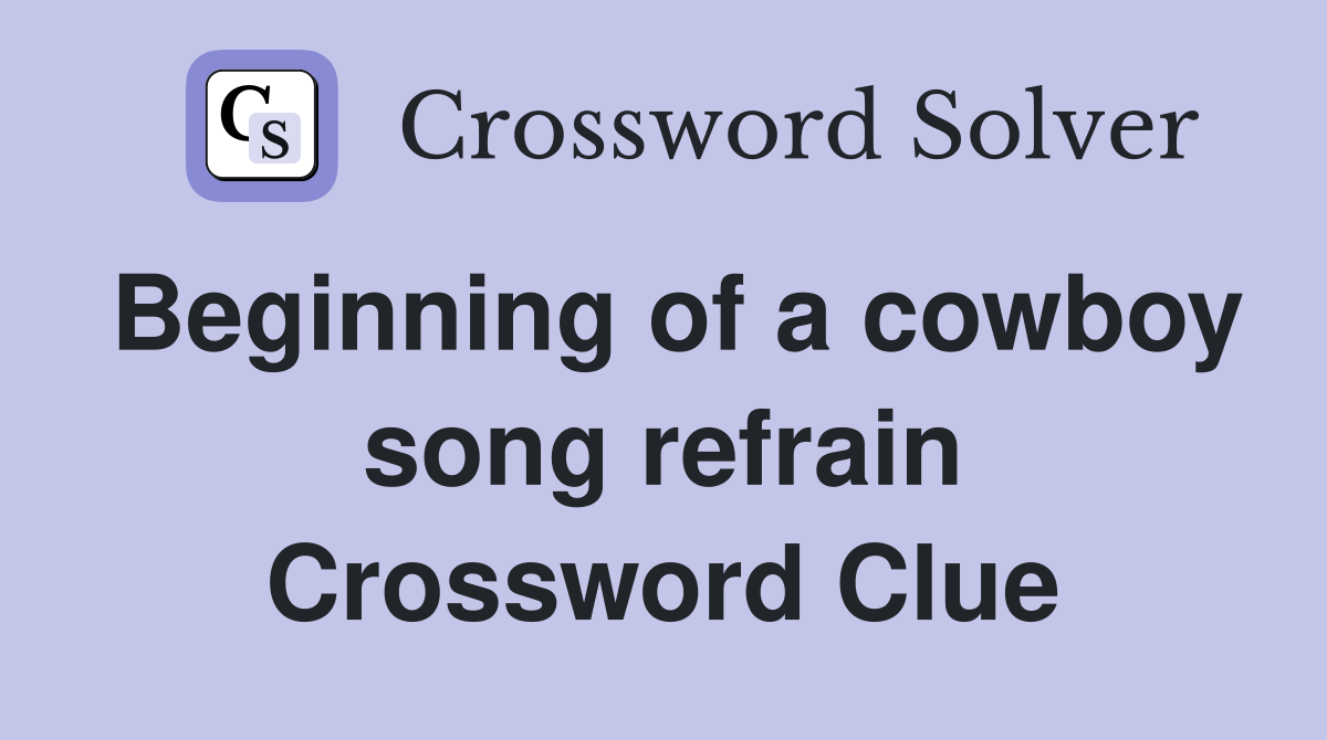 Beginning of a cowboy song refrain Crossword Clue