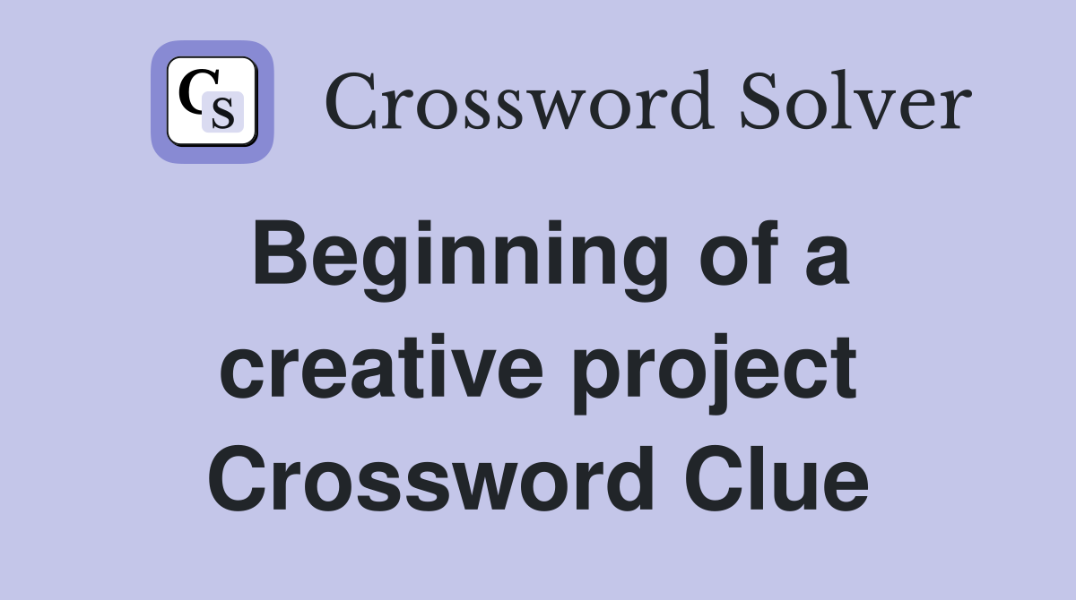 Beginning of a creative project Crossword Clue