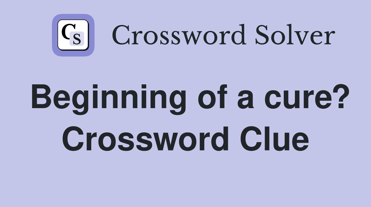 Beginning of a cure? Crossword Clue