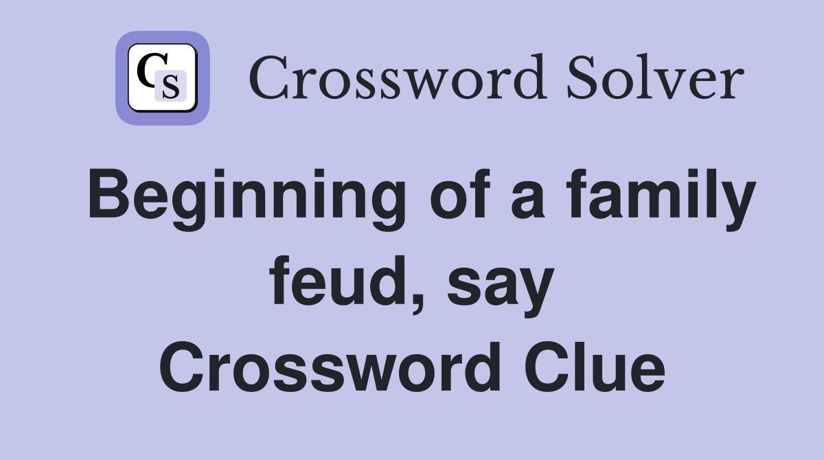 Beginning of a family feud, say Crossword Clue