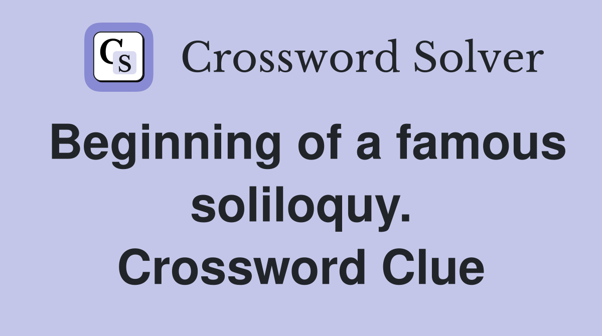 Beginning of a famous soliloquy. Crossword Clue