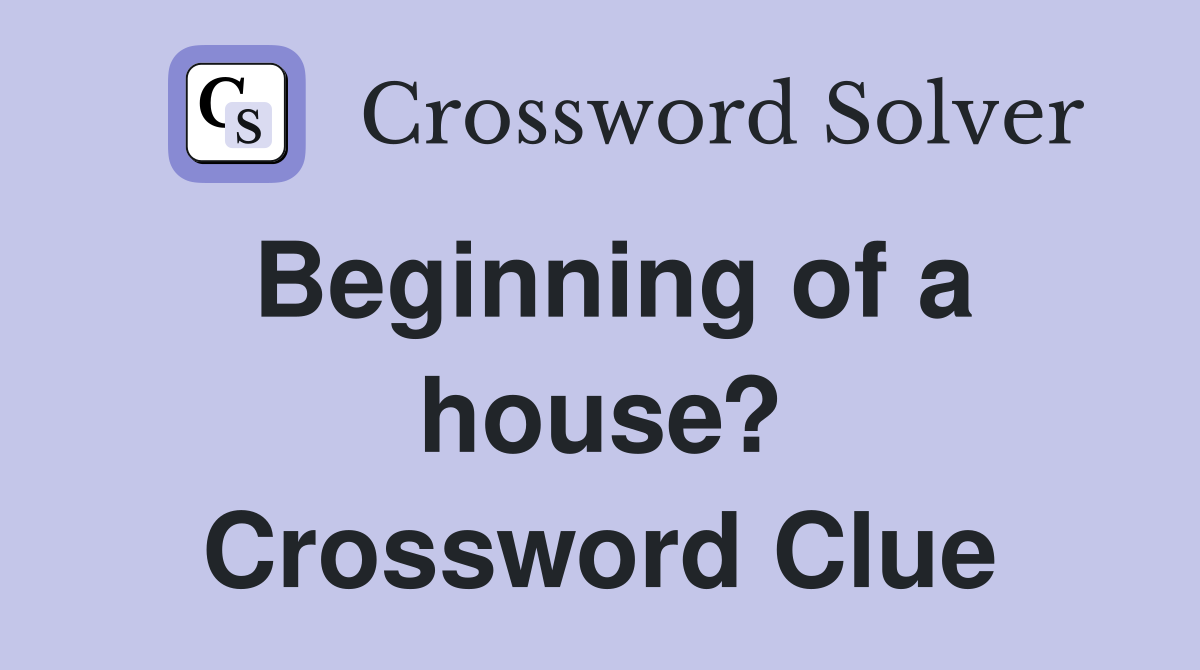 Beginning of a house? Crossword Clue