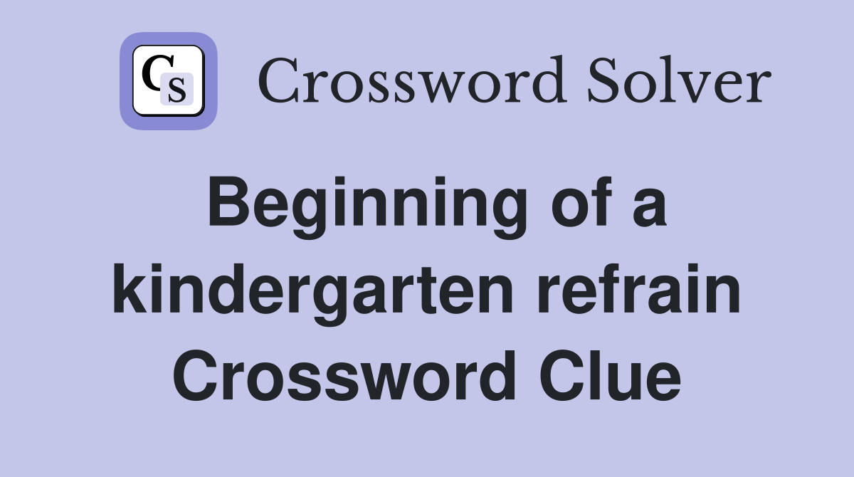 Beginning of a kindergarten refrain Crossword Clue