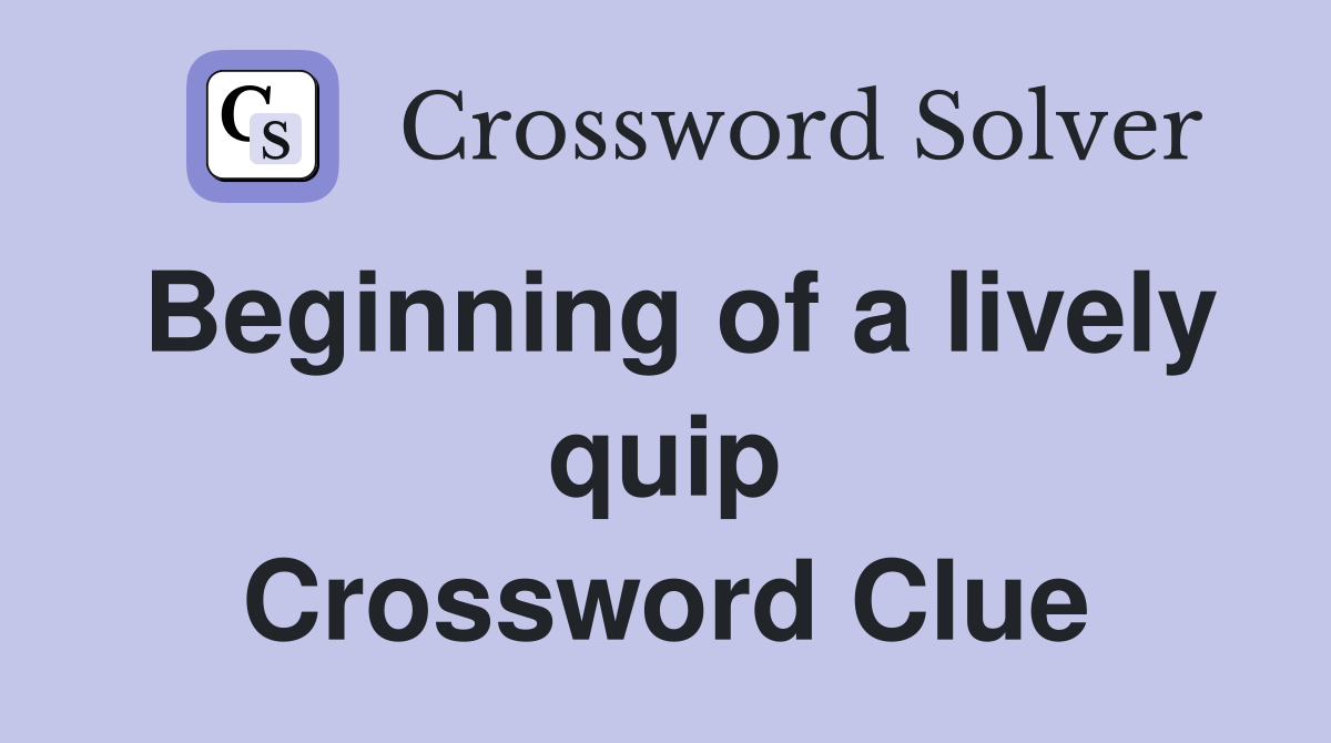 Beginning of a lively quip Crossword Clue