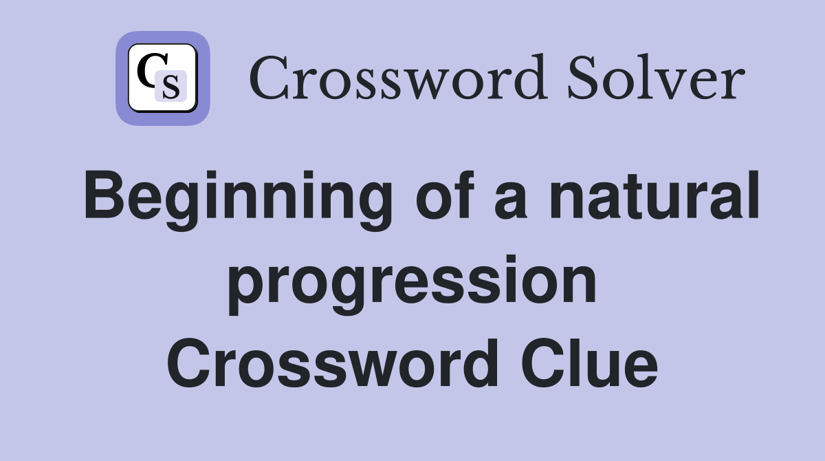 Beginning of a natural progression Crossword Clue