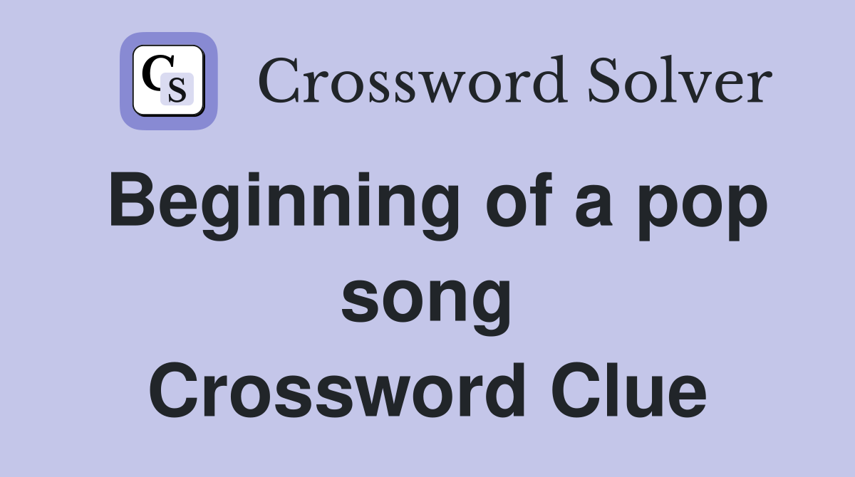 Beginning of a pop song Crossword Clue