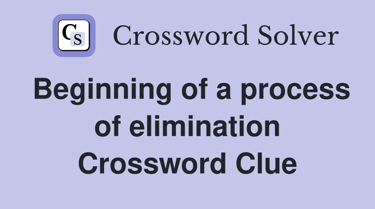 Beginning of a process of elimination Crossword Clue