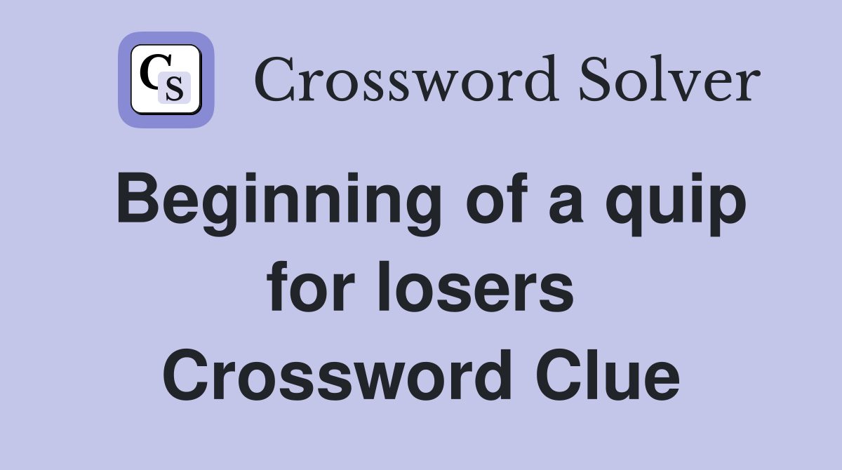 Beginning of a quip for losers Crossword Clue