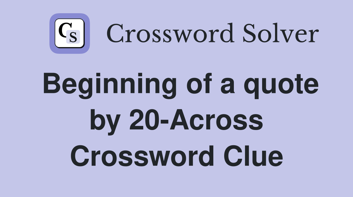 Beginning of a quote by 20-Across Crossword Clue