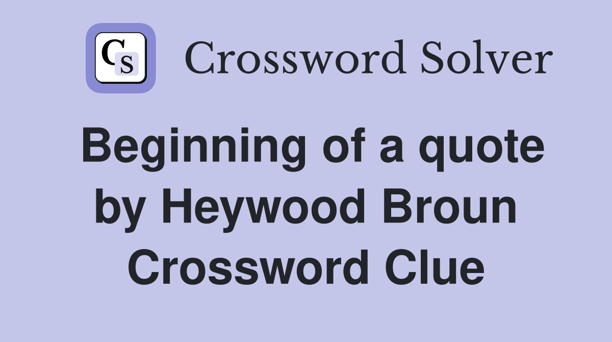 Beginning of a quote by Heywood Broun Crossword Clue