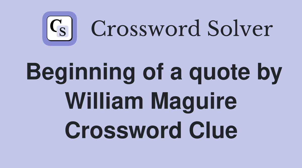 Beginning of a quote by William Maguire Crossword Clue