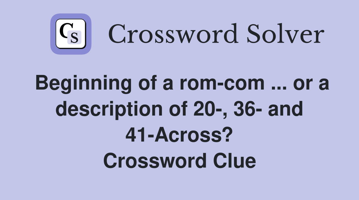 Beginning of a rom-com ... or a description of 20-, 36- and 41-Across? Crossword Clue