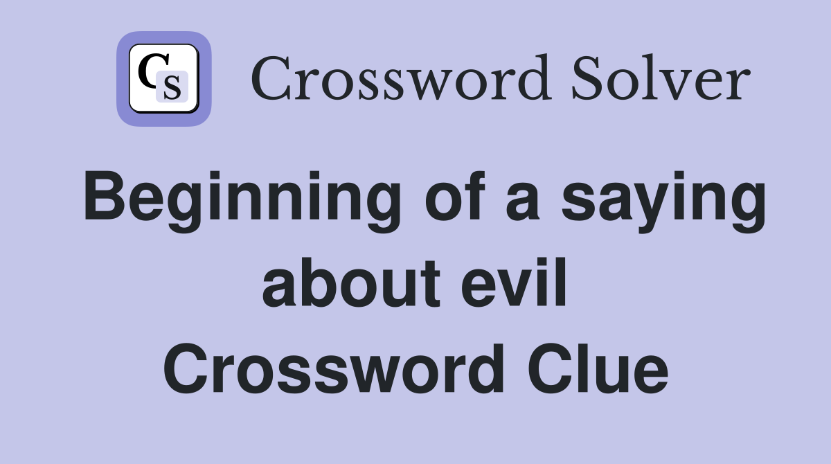Beginning of a saying about evil Crossword Clue