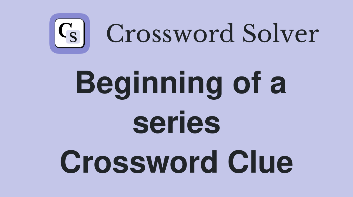 Beginning of a series Crossword Clue
