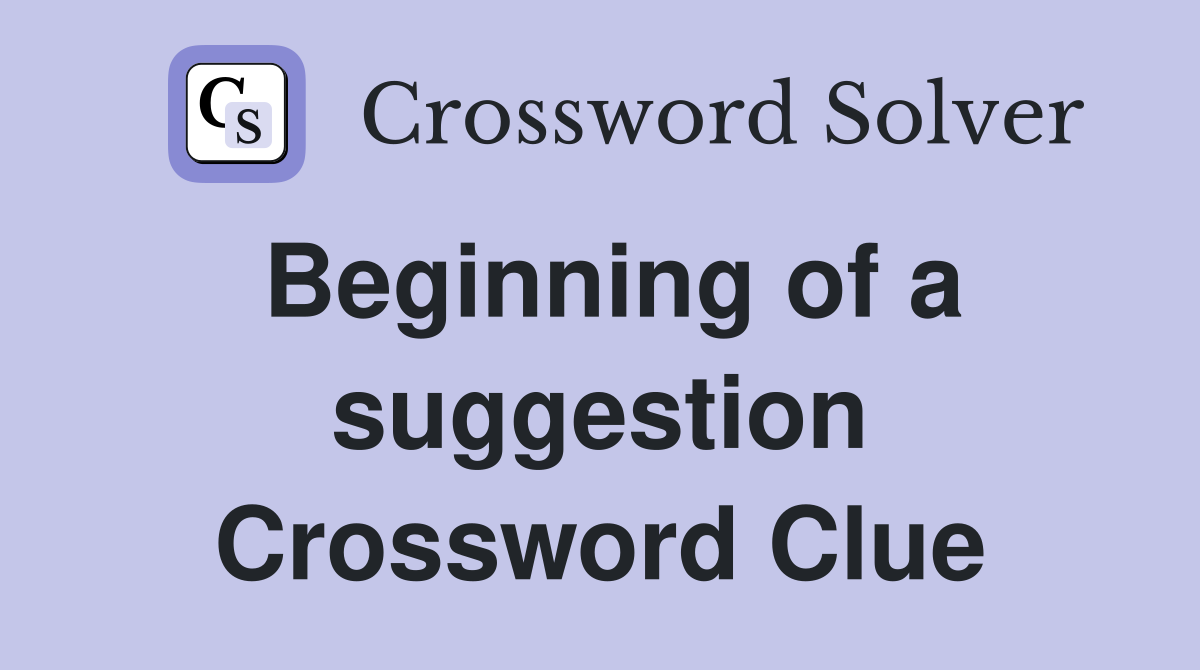 Beginning of a suggestion Crossword Clue