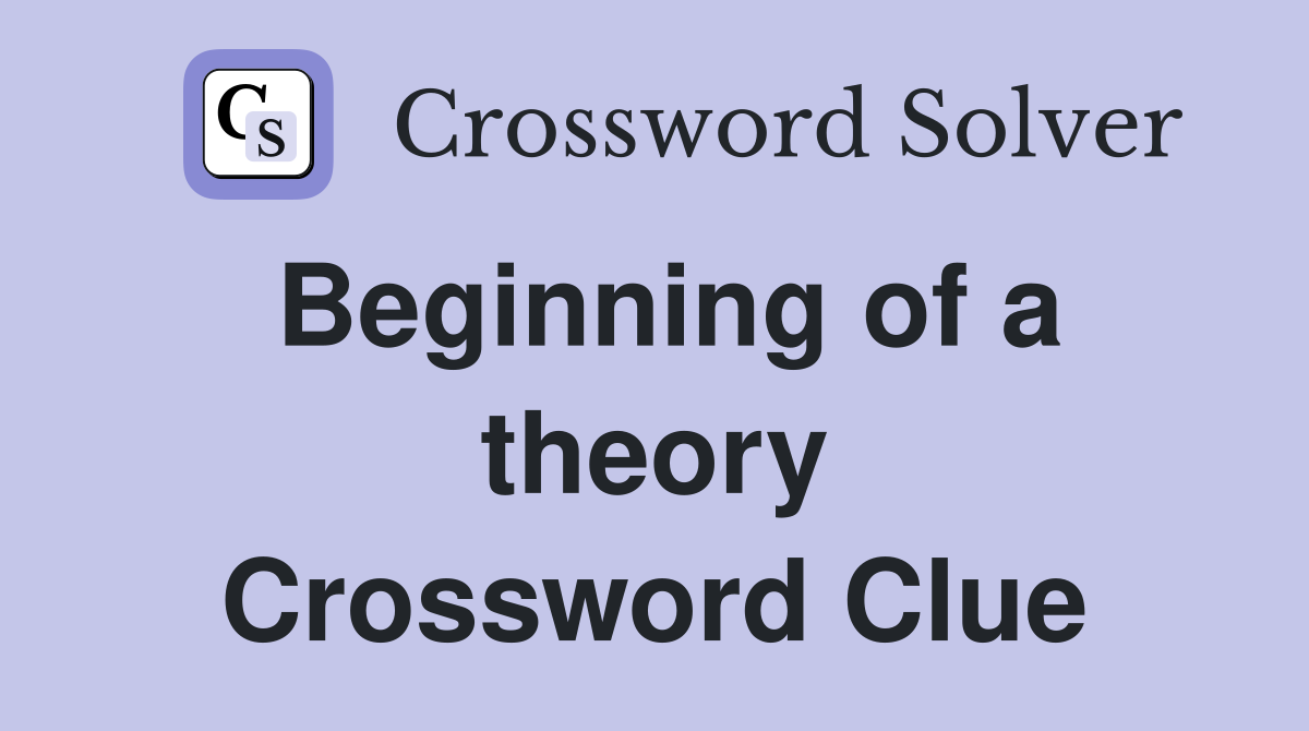 Beginning of a theory Crossword Clue