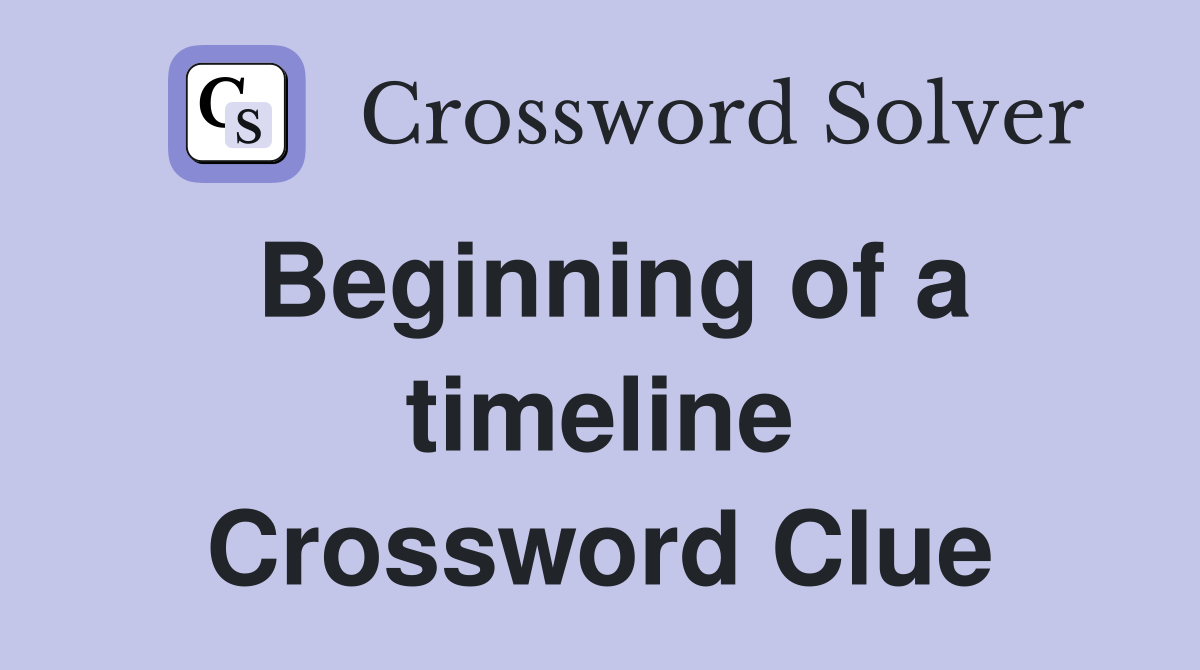 Beginning of a timeline Crossword Clue