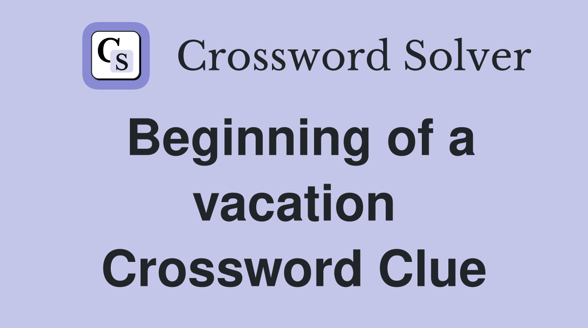 Beginning of a vacation Crossword Clue